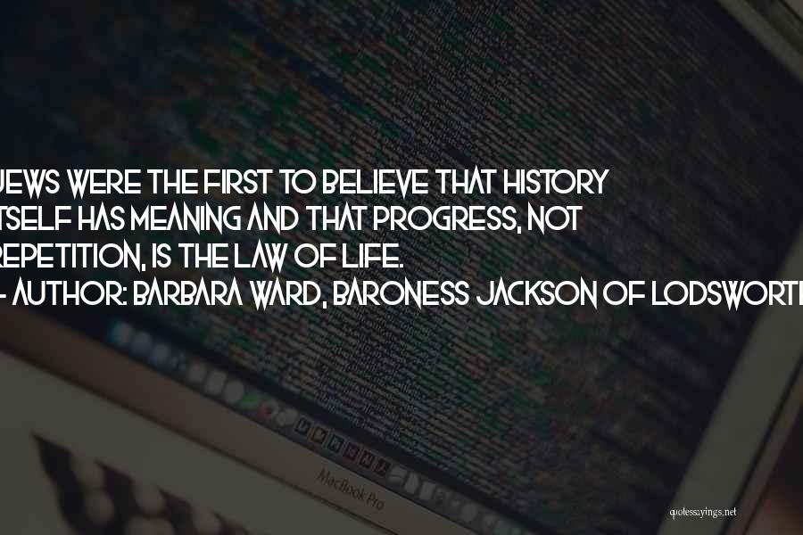 Barbara Ward, Baroness Jackson Of Lodsworth Quotes: Jews Were The First To Believe That History Itself Has Meaning And That Progress, Not Repetition, Is The Law Of