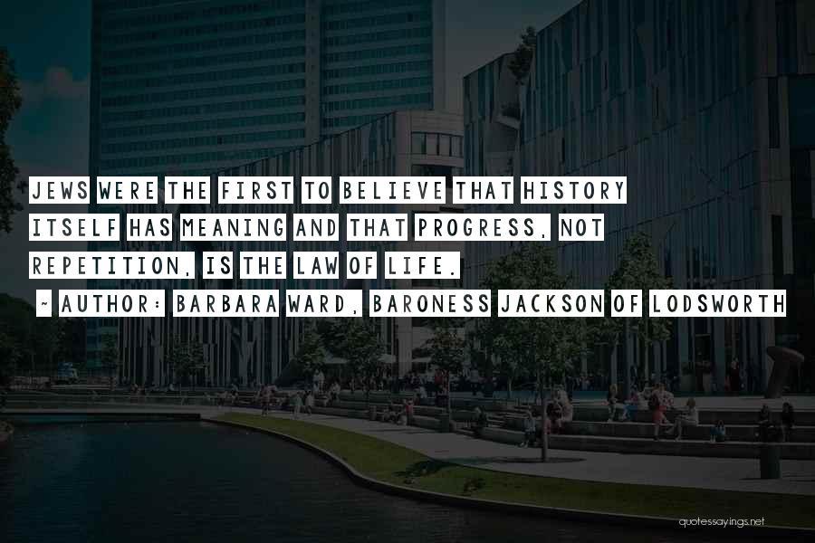 Barbara Ward, Baroness Jackson Of Lodsworth Quotes: Jews Were The First To Believe That History Itself Has Meaning And That Progress, Not Repetition, Is The Law Of