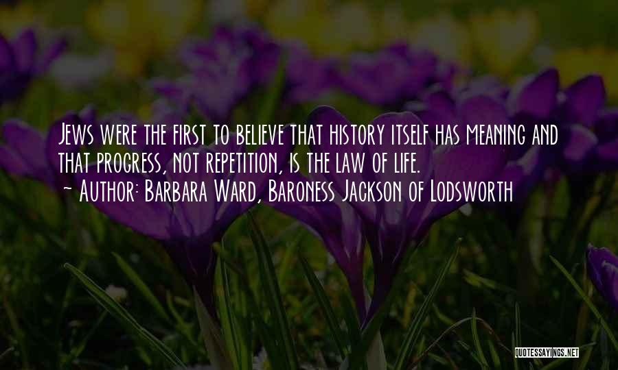 Barbara Ward, Baroness Jackson Of Lodsworth Quotes: Jews Were The First To Believe That History Itself Has Meaning And That Progress, Not Repetition, Is The Law Of