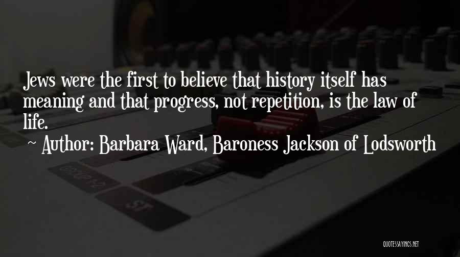 Barbara Ward, Baroness Jackson Of Lodsworth Quotes: Jews Were The First To Believe That History Itself Has Meaning And That Progress, Not Repetition, Is The Law Of