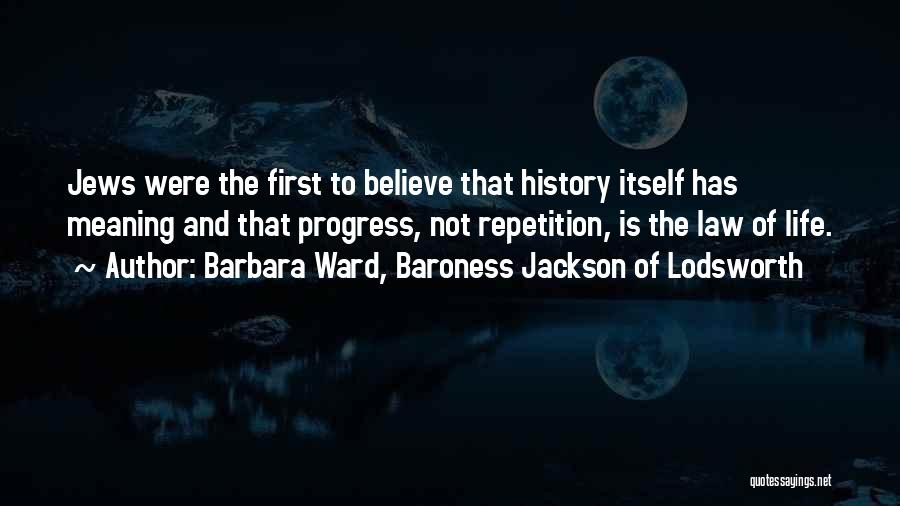 Barbara Ward, Baroness Jackson Of Lodsworth Quotes: Jews Were The First To Believe That History Itself Has Meaning And That Progress, Not Repetition, Is The Law Of