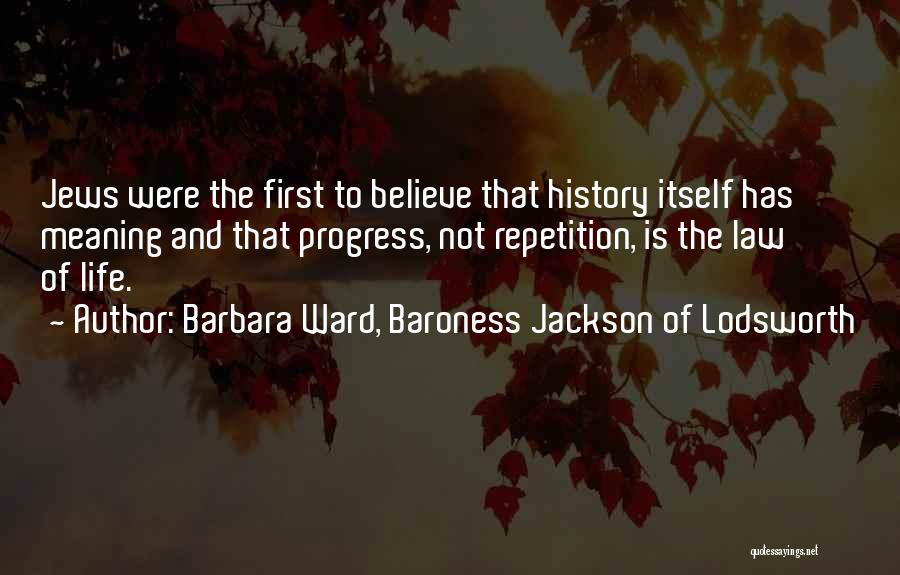 Barbara Ward, Baroness Jackson Of Lodsworth Quotes: Jews Were The First To Believe That History Itself Has Meaning And That Progress, Not Repetition, Is The Law Of