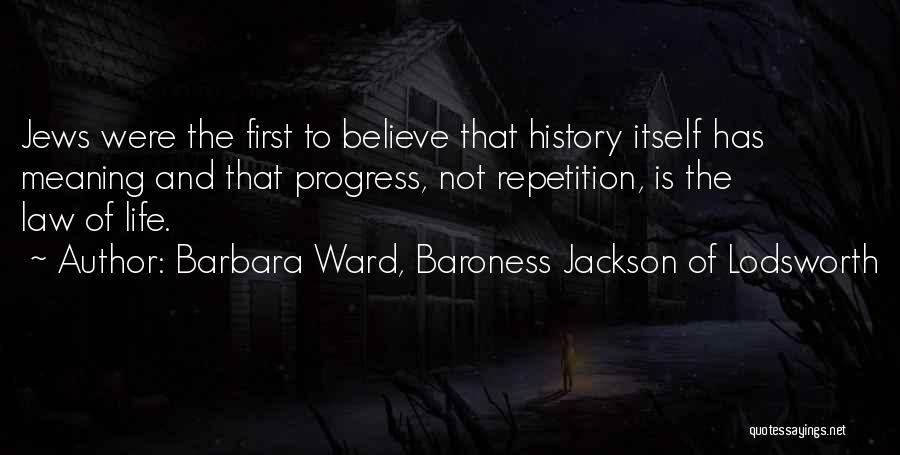 Barbara Ward, Baroness Jackson Of Lodsworth Quotes: Jews Were The First To Believe That History Itself Has Meaning And That Progress, Not Repetition, Is The Law Of