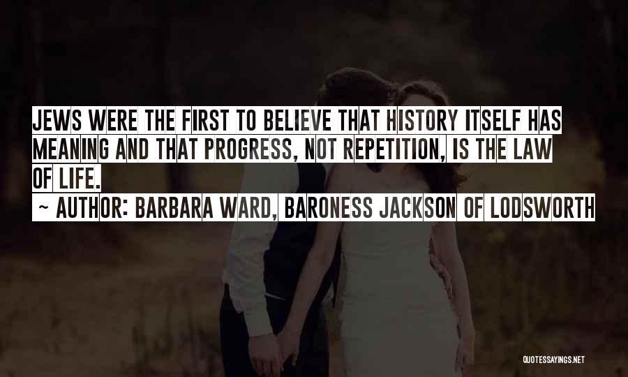 Barbara Ward, Baroness Jackson Of Lodsworth Quotes: Jews Were The First To Believe That History Itself Has Meaning And That Progress, Not Repetition, Is The Law Of