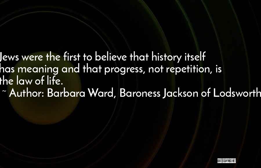 Barbara Ward, Baroness Jackson Of Lodsworth Quotes: Jews Were The First To Believe That History Itself Has Meaning And That Progress, Not Repetition, Is The Law Of
