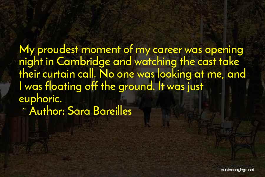 Sara Bareilles Quotes: My Proudest Moment Of My Career Was Opening Night In Cambridge And Watching The Cast Take Their Curtain Call. No