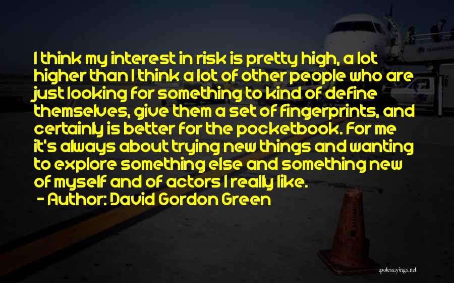 David Gordon Green Quotes: I Think My Interest In Risk Is Pretty High, A Lot Higher Than I Think A Lot Of Other People