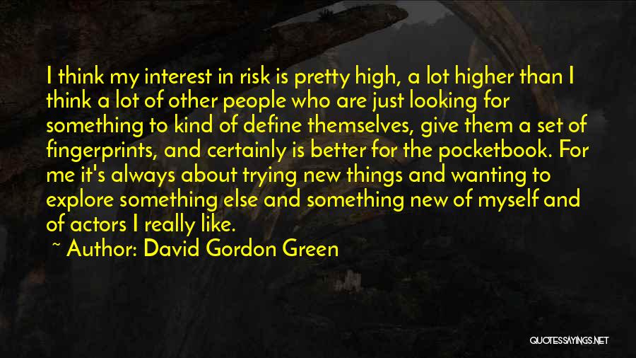 David Gordon Green Quotes: I Think My Interest In Risk Is Pretty High, A Lot Higher Than I Think A Lot Of Other People
