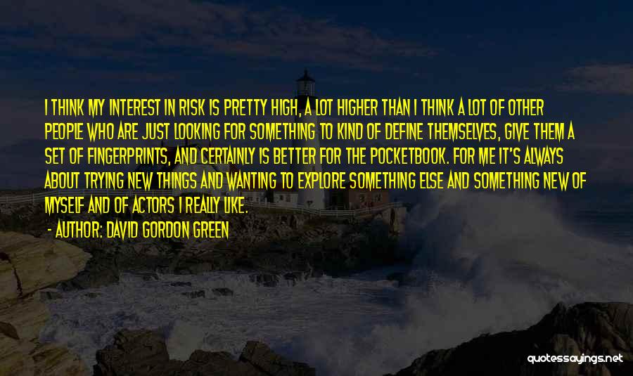 David Gordon Green Quotes: I Think My Interest In Risk Is Pretty High, A Lot Higher Than I Think A Lot Of Other People