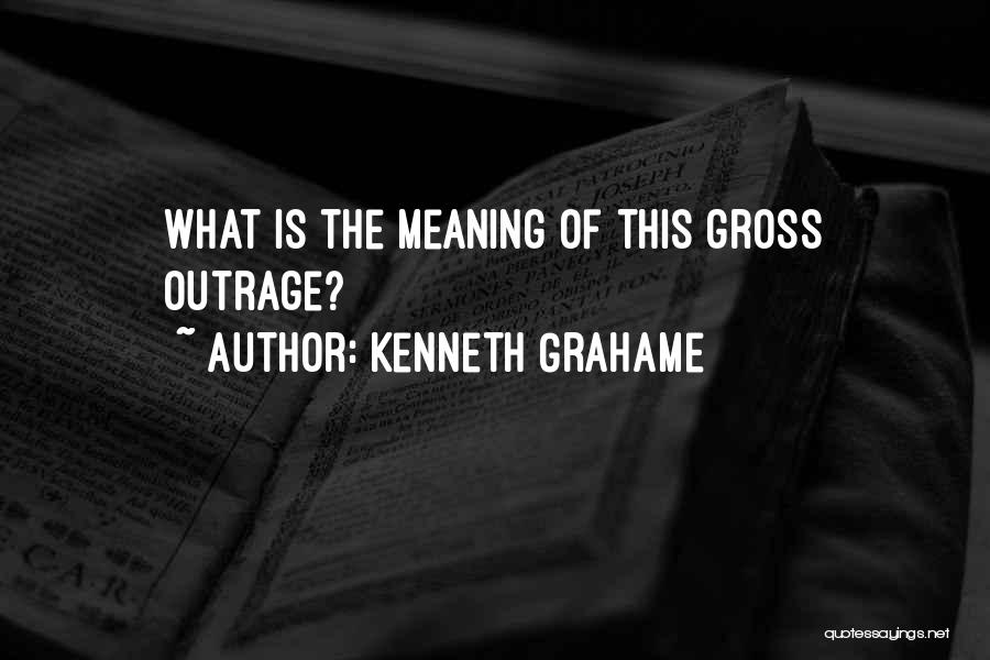 Kenneth Grahame Quotes: What Is The Meaning Of This Gross Outrage?
