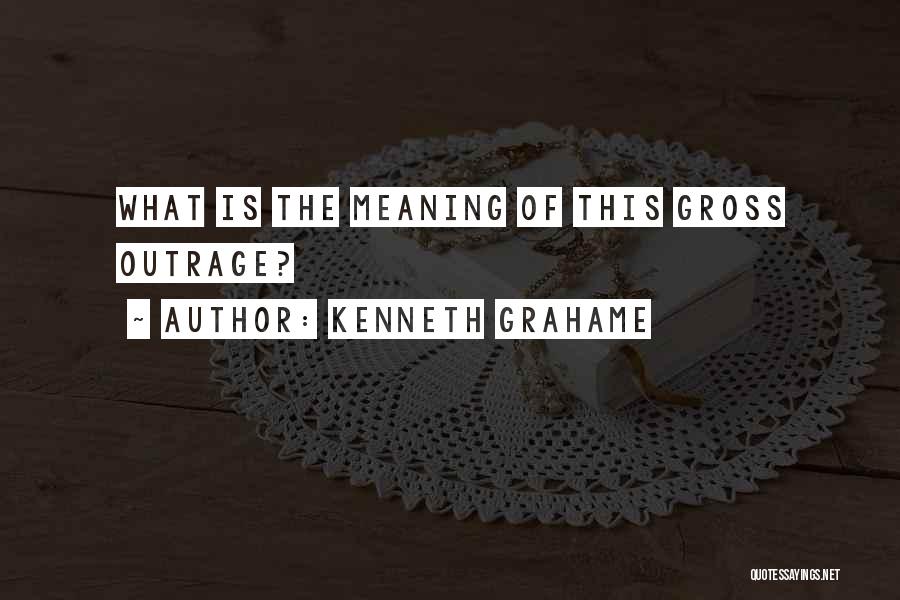 Kenneth Grahame Quotes: What Is The Meaning Of This Gross Outrage?