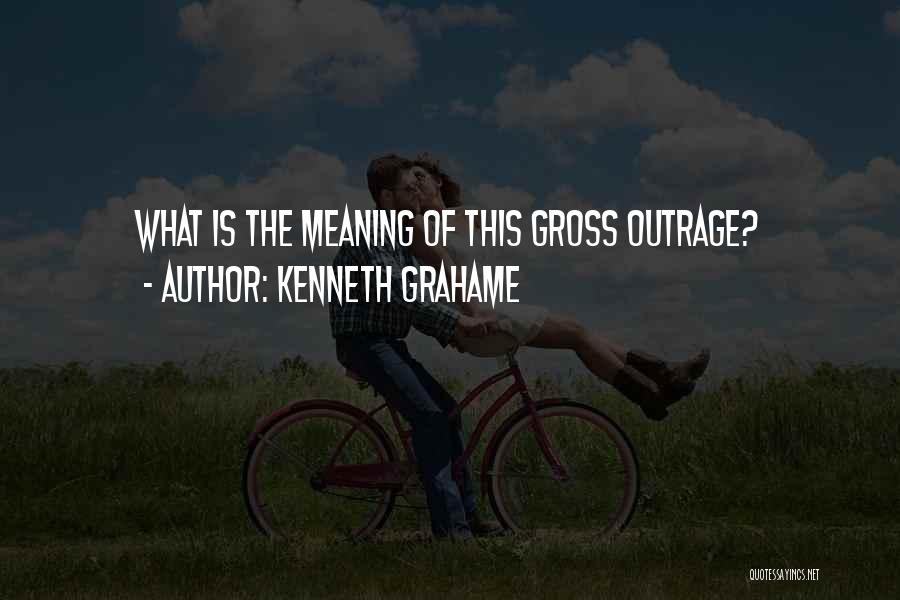 Kenneth Grahame Quotes: What Is The Meaning Of This Gross Outrage?