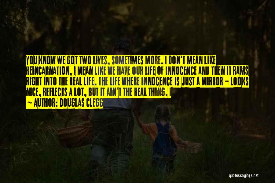 Douglas Clegg Quotes: You Know We Got Two Lives, Sometimes More. I Don't Mean Like Reincarnation, I Mean Like We Have Our Life