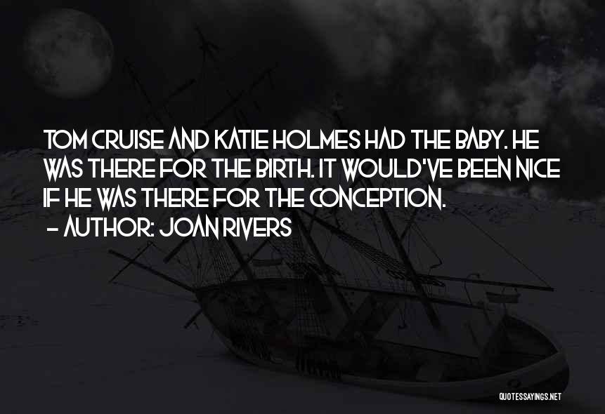 Joan Rivers Quotes: Tom Cruise And Katie Holmes Had The Baby. He Was There For The Birth. It Would've Been Nice If He