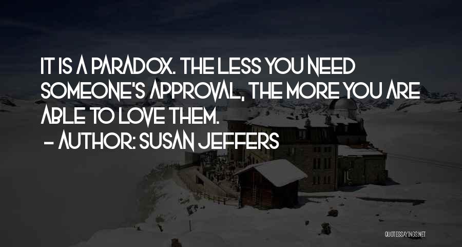 Susan Jeffers Quotes: It Is A Paradox. The Less You Need Someone's Approval, The More You Are Able To Love Them.