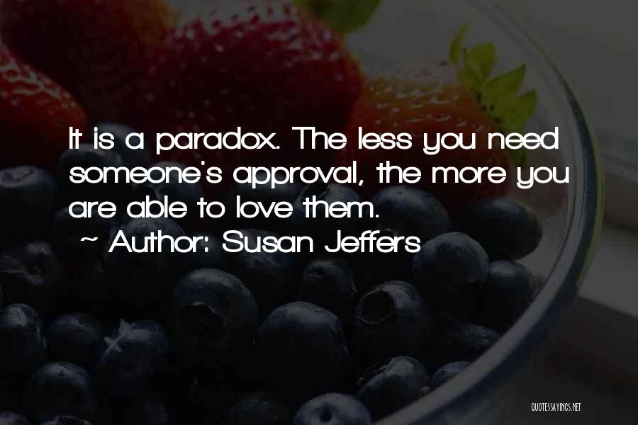Susan Jeffers Quotes: It Is A Paradox. The Less You Need Someone's Approval, The More You Are Able To Love Them.