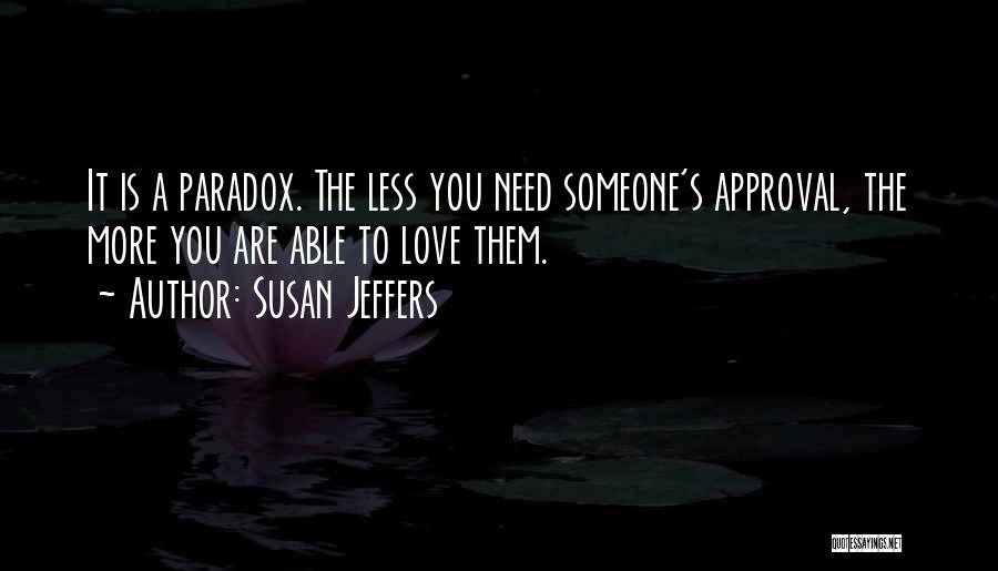 Susan Jeffers Quotes: It Is A Paradox. The Less You Need Someone's Approval, The More You Are Able To Love Them.