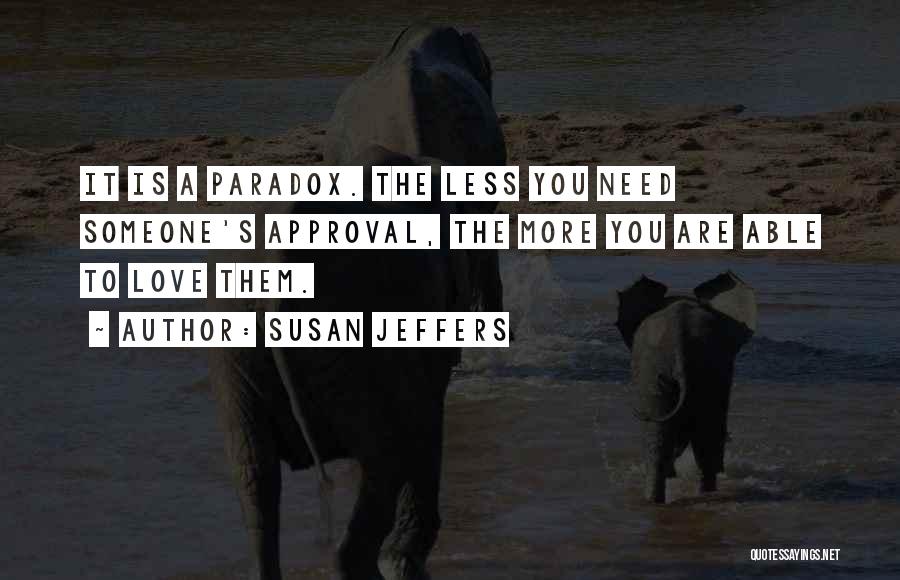 Susan Jeffers Quotes: It Is A Paradox. The Less You Need Someone's Approval, The More You Are Able To Love Them.