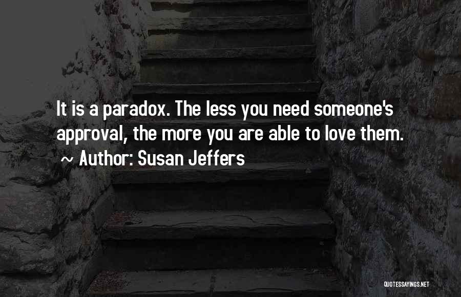 Susan Jeffers Quotes: It Is A Paradox. The Less You Need Someone's Approval, The More You Are Able To Love Them.