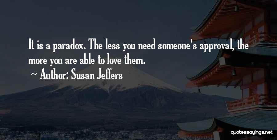 Susan Jeffers Quotes: It Is A Paradox. The Less You Need Someone's Approval, The More You Are Able To Love Them.