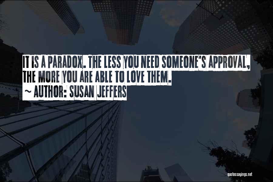 Susan Jeffers Quotes: It Is A Paradox. The Less You Need Someone's Approval, The More You Are Able To Love Them.