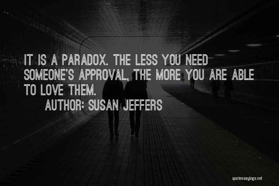 Susan Jeffers Quotes: It Is A Paradox. The Less You Need Someone's Approval, The More You Are Able To Love Them.