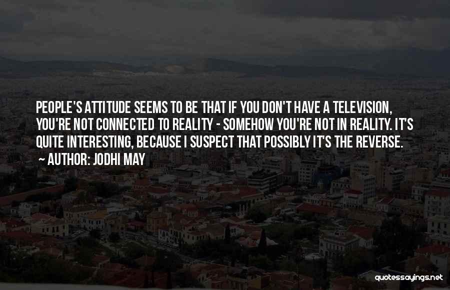 Jodhi May Quotes: People's Attitude Seems To Be That If You Don't Have A Television, You're Not Connected To Reality - Somehow You're