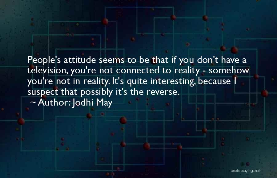 Jodhi May Quotes: People's Attitude Seems To Be That If You Don't Have A Television, You're Not Connected To Reality - Somehow You're