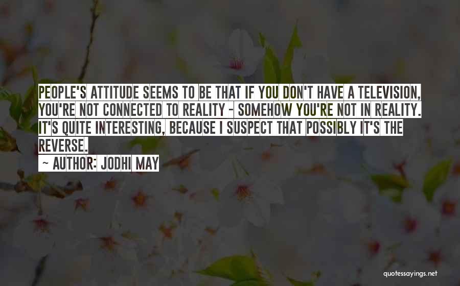 Jodhi May Quotes: People's Attitude Seems To Be That If You Don't Have A Television, You're Not Connected To Reality - Somehow You're