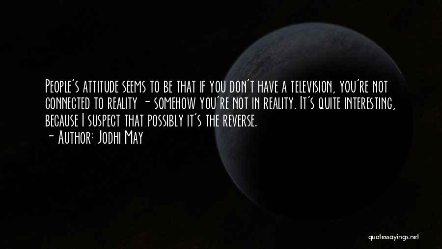 Jodhi May Quotes: People's Attitude Seems To Be That If You Don't Have A Television, You're Not Connected To Reality - Somehow You're