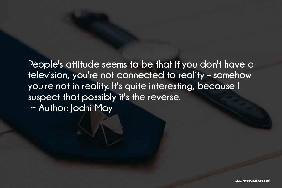 Jodhi May Quotes: People's Attitude Seems To Be That If You Don't Have A Television, You're Not Connected To Reality - Somehow You're