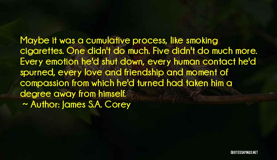 James S.A. Corey Quotes: Maybe It Was A Cumulative Process, Like Smoking Cigarettes. One Didn't Do Much. Five Didn't Do Much More. Every Emotion