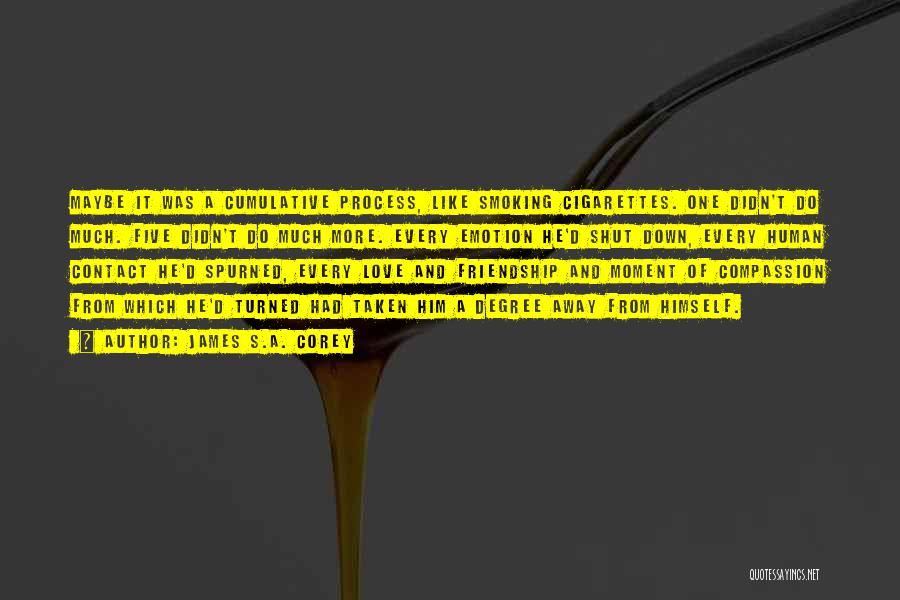 James S.A. Corey Quotes: Maybe It Was A Cumulative Process, Like Smoking Cigarettes. One Didn't Do Much. Five Didn't Do Much More. Every Emotion