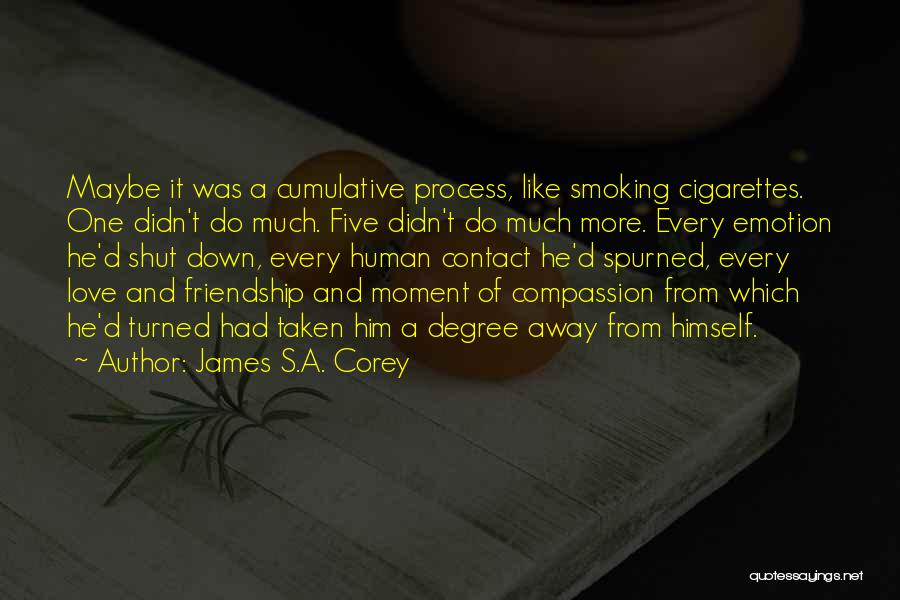 James S.A. Corey Quotes: Maybe It Was A Cumulative Process, Like Smoking Cigarettes. One Didn't Do Much. Five Didn't Do Much More. Every Emotion