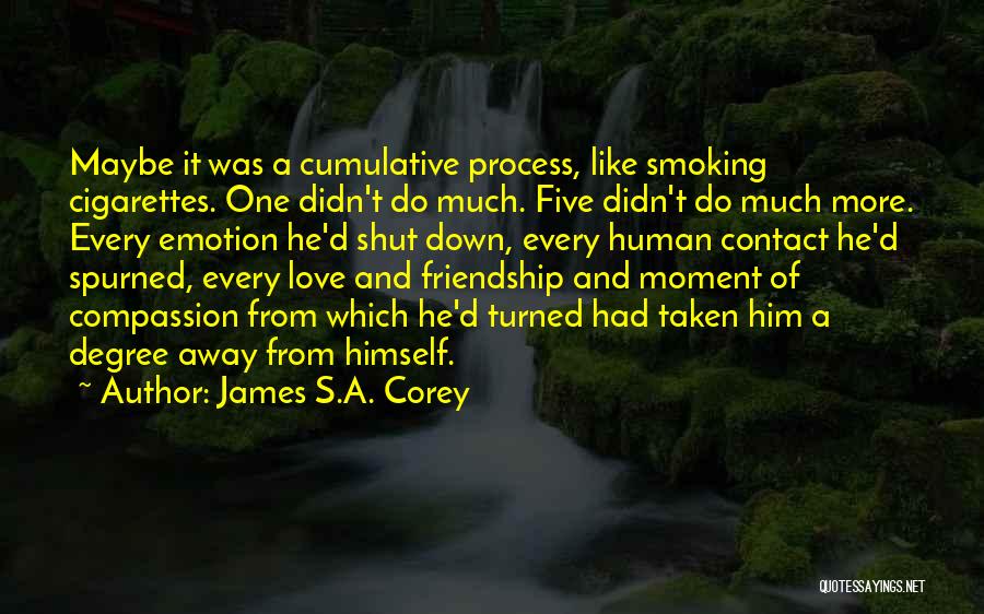 James S.A. Corey Quotes: Maybe It Was A Cumulative Process, Like Smoking Cigarettes. One Didn't Do Much. Five Didn't Do Much More. Every Emotion