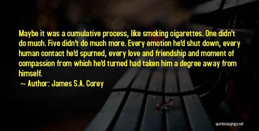 James S.A. Corey Quotes: Maybe It Was A Cumulative Process, Like Smoking Cigarettes. One Didn't Do Much. Five Didn't Do Much More. Every Emotion