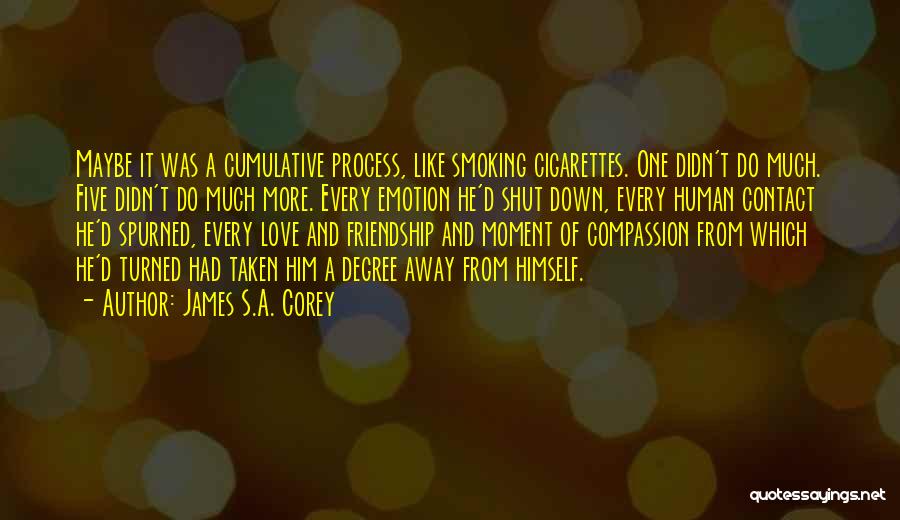 James S.A. Corey Quotes: Maybe It Was A Cumulative Process, Like Smoking Cigarettes. One Didn't Do Much. Five Didn't Do Much More. Every Emotion