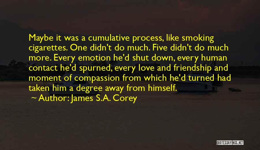 James S.A. Corey Quotes: Maybe It Was A Cumulative Process, Like Smoking Cigarettes. One Didn't Do Much. Five Didn't Do Much More. Every Emotion