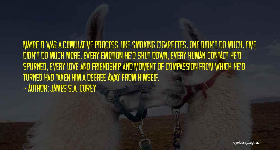 James S.A. Corey Quotes: Maybe It Was A Cumulative Process, Like Smoking Cigarettes. One Didn't Do Much. Five Didn't Do Much More. Every Emotion