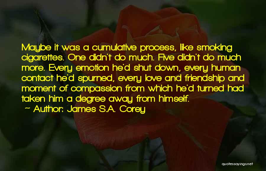 James S.A. Corey Quotes: Maybe It Was A Cumulative Process, Like Smoking Cigarettes. One Didn't Do Much. Five Didn't Do Much More. Every Emotion