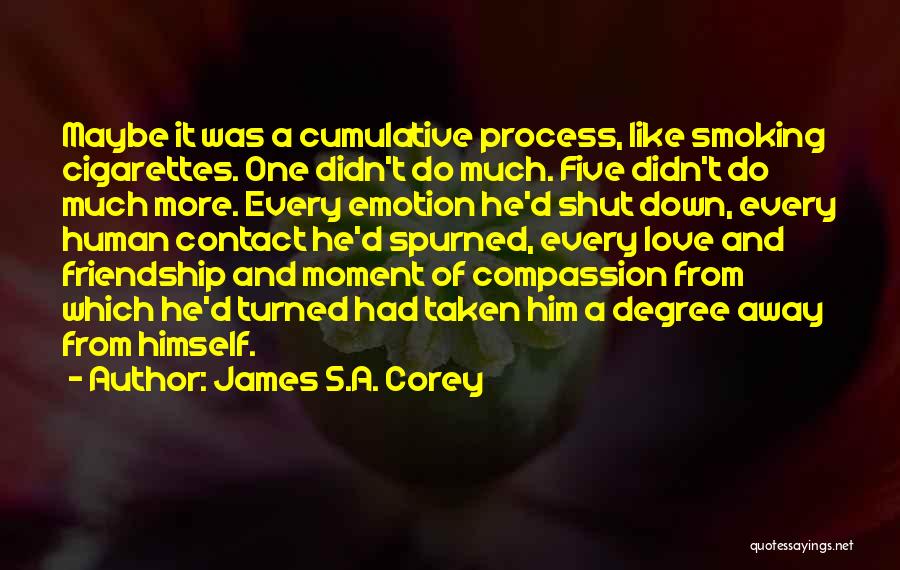 James S.A. Corey Quotes: Maybe It Was A Cumulative Process, Like Smoking Cigarettes. One Didn't Do Much. Five Didn't Do Much More. Every Emotion