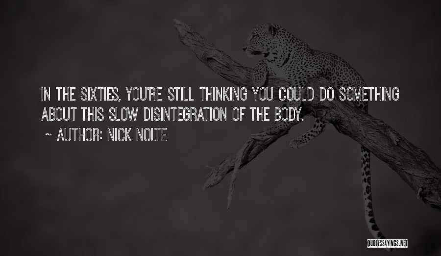 Nick Nolte Quotes: In The Sixties, You're Still Thinking You Could Do Something About This Slow Disintegration Of The Body.