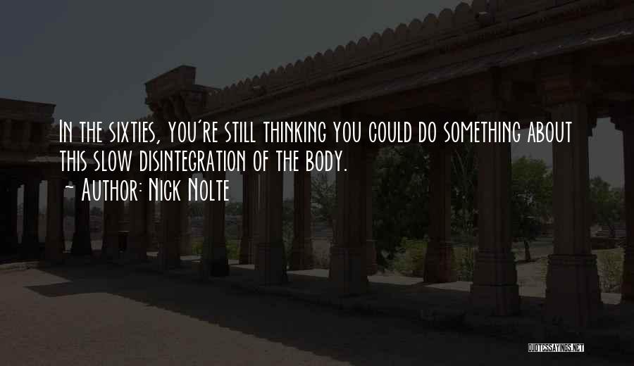 Nick Nolte Quotes: In The Sixties, You're Still Thinking You Could Do Something About This Slow Disintegration Of The Body.