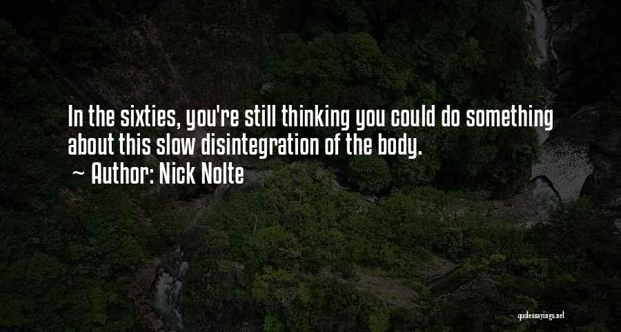 Nick Nolte Quotes: In The Sixties, You're Still Thinking You Could Do Something About This Slow Disintegration Of The Body.