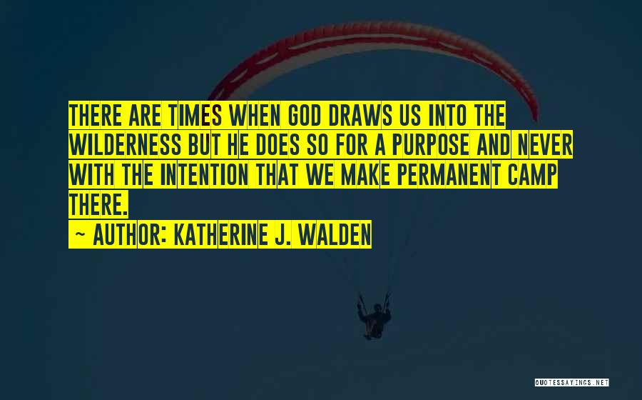 Katherine J. Walden Quotes: There Are Times When God Draws Us Into The Wilderness But He Does So For A Purpose And Never With