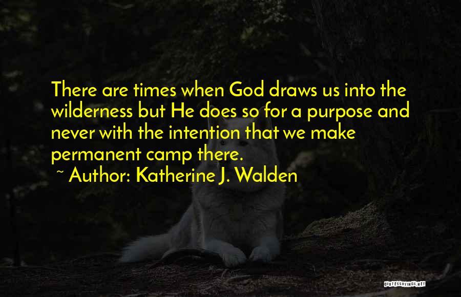 Katherine J. Walden Quotes: There Are Times When God Draws Us Into The Wilderness But He Does So For A Purpose And Never With