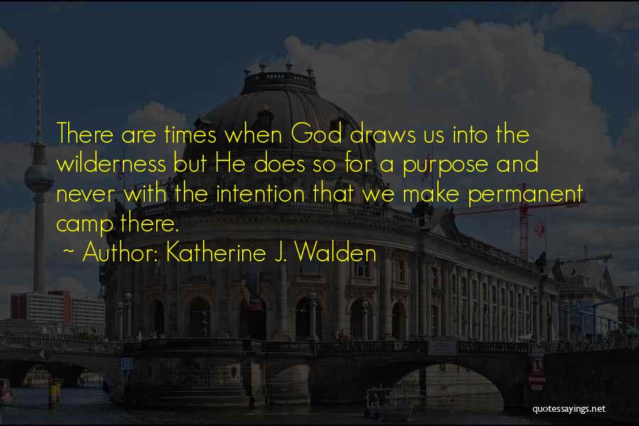 Katherine J. Walden Quotes: There Are Times When God Draws Us Into The Wilderness But He Does So For A Purpose And Never With