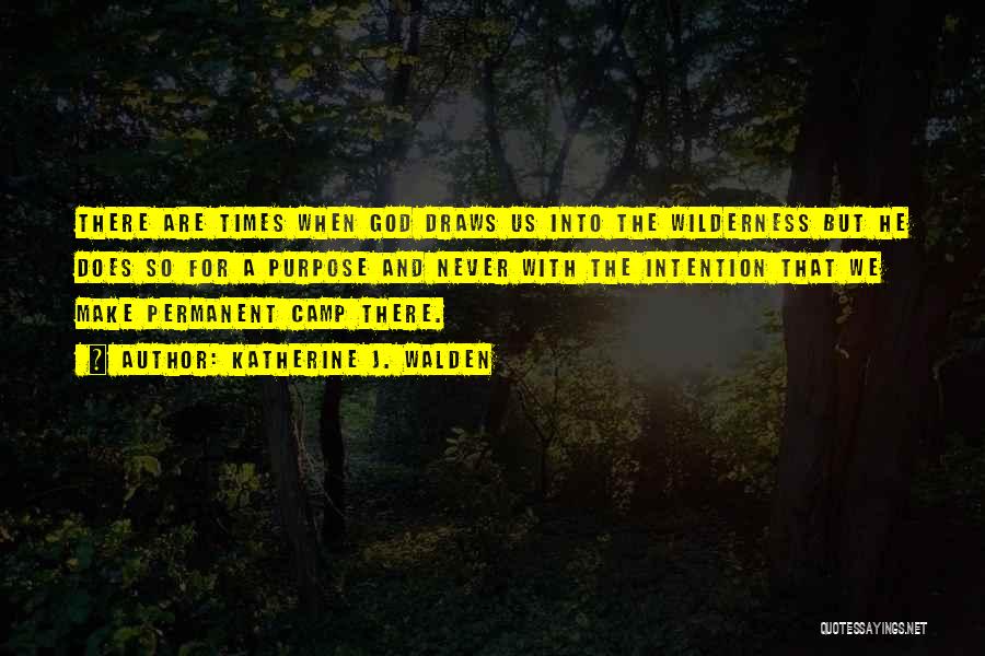 Katherine J. Walden Quotes: There Are Times When God Draws Us Into The Wilderness But He Does So For A Purpose And Never With