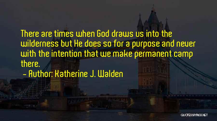 Katherine J. Walden Quotes: There Are Times When God Draws Us Into The Wilderness But He Does So For A Purpose And Never With