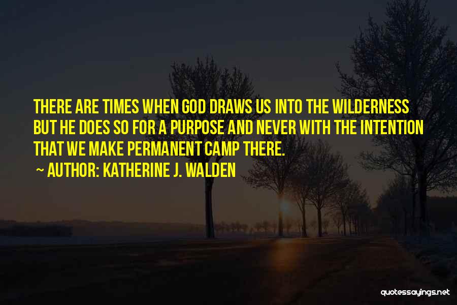 Katherine J. Walden Quotes: There Are Times When God Draws Us Into The Wilderness But He Does So For A Purpose And Never With